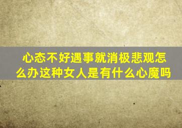 心态不好遇事就消极悲观怎么办这种女人是有什么心魔吗