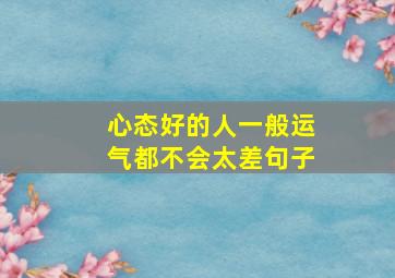 心态好的人一般运气都不会太差句子