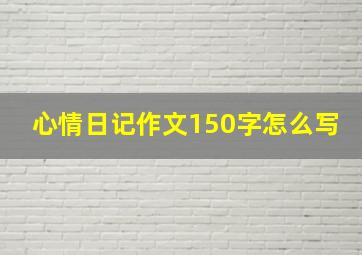 心情日记作文150字怎么写