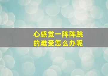 心感觉一阵阵跳的难受怎么办呢