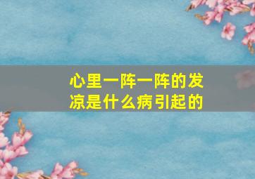 心里一阵一阵的发凉是什么病引起的