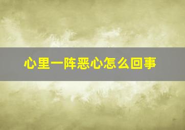 心里一阵恶心怎么回事