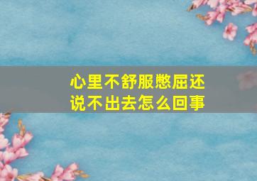 心里不舒服憋屈还说不出去怎么回事