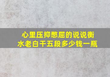 心里压抑憋屈的说说衡水老白干五段多少钱一瓶