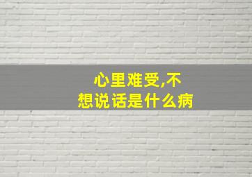 心里难受,不想说话是什么病