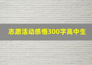 志愿活动感悟300字高中生