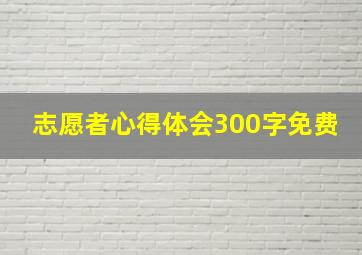 志愿者心得体会300字免费