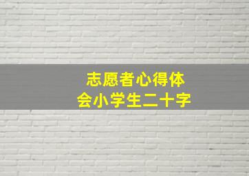 志愿者心得体会小学生二十字