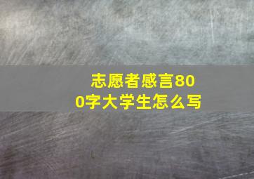 志愿者感言800字大学生怎么写