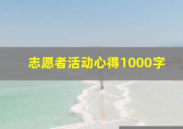 志愿者活动心得1000字