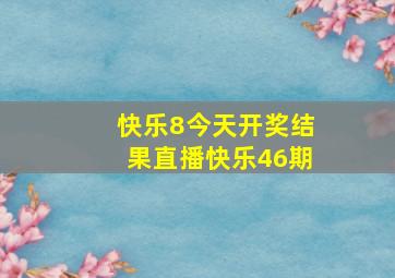 快乐8今天开奖结果直播快乐46期