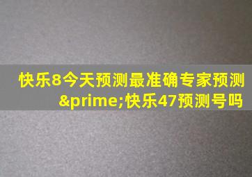 快乐8今天预测最准确专家预测′快乐47预测号吗