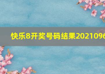 快乐8开奖号码结果2021096