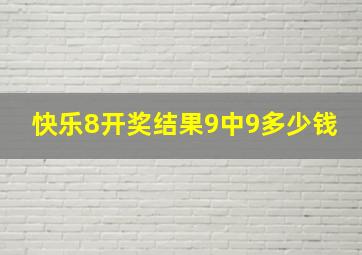 快乐8开奖结果9中9多少钱