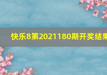 快乐8第2021180期开奖结果