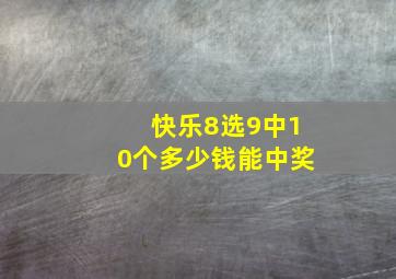 快乐8选9中10个多少钱能中奖