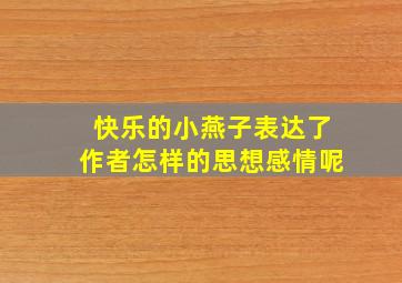 快乐的小燕子表达了作者怎样的思想感情呢