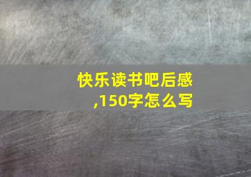 快乐读书吧后感,150字怎么写