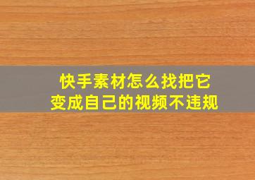 快手素材怎么找把它变成自己的视频不违规