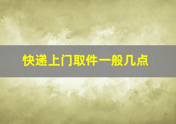 快递上门取件一般几点