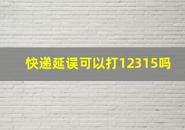 快递延误可以打12315吗