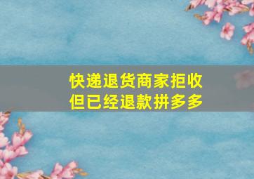 快递退货商家拒收但已经退款拼多多