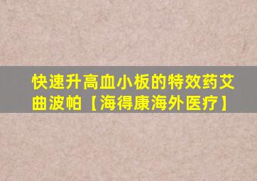 快速升高血小板的特效药艾曲波帕【海得康海外医疗】