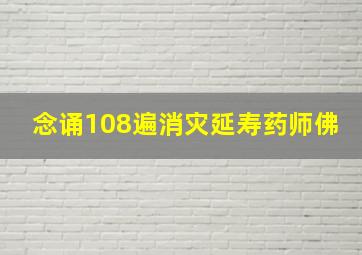 念诵108遍消灾延寿药师佛