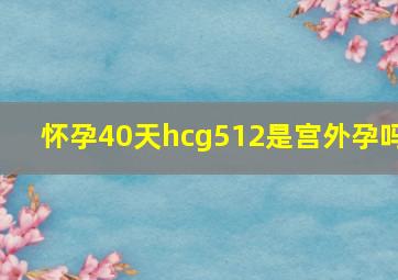 怀孕40天hcg512是宫外孕吗