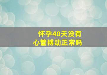 怀孕40天没有心管搏动正常吗