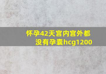 怀孕42天宫内宫外都没有孕囊hcg1200