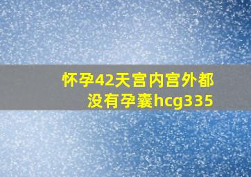 怀孕42天宫内宫外都没有孕囊hcg335