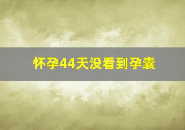 怀孕44天没看到孕囊