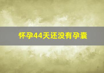 怀孕44天还没有孕囊