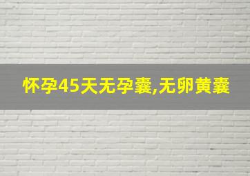 怀孕45天无孕囊,无卵黄囊