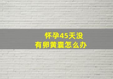 怀孕45天没有卵黄囊怎么办