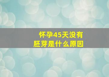 怀孕45天没有胚芽是什么原因