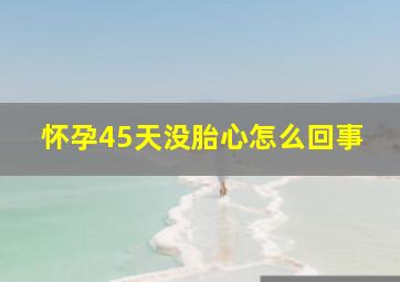 怀孕45天没胎心怎么回事