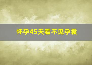 怀孕45天看不见孕囊