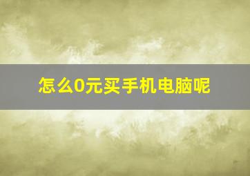 怎么0元买手机电脑呢