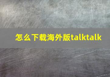 怎么下载海外版talktalk