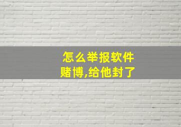 怎么举报软件赌博,给他封了