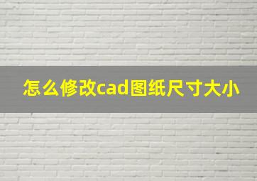 怎么修改cad图纸尺寸大小