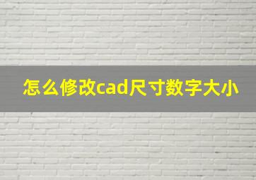 怎么修改cad尺寸数字大小