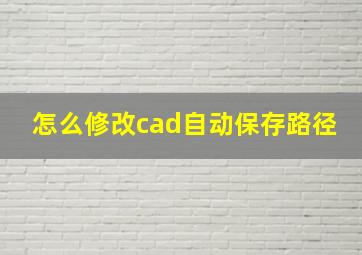 怎么修改cad自动保存路径