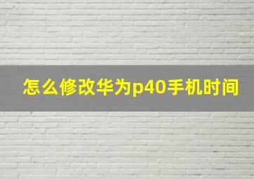 怎么修改华为p40手机时间