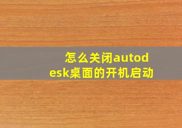 怎么关闭autodesk桌面的开机启动