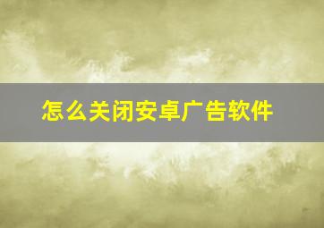 怎么关闭安卓广告软件