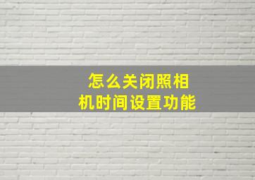 怎么关闭照相机时间设置功能