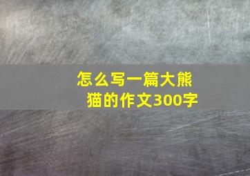 怎么写一篇大熊猫的作文300字